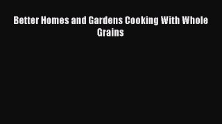 [Read Book] Better Homes and Gardens Cooking With Whole Grains  EBook