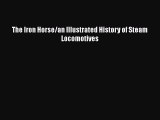 [Read Book] The Iron Horse/an Illustrated History of Steam Locomotives  EBook