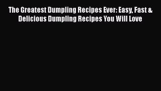 [Read Book] The Greatest Dumpling Recipes Ever: Easy Fast & Delicious Dumpling Recipes You