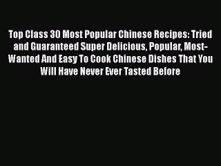[Read Book] Top Class 30 Most Popular Chinese Recipes: Tried and Guaranteed Super Delicious