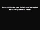 [Read Book] Asian Cooking Recipes: 50 Delicious Tasting And Easy To Prepare Asian Dishes Free