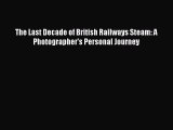[Read Book] The Last Decade of British Railways Steam: A Photographer's Personal Journey Free