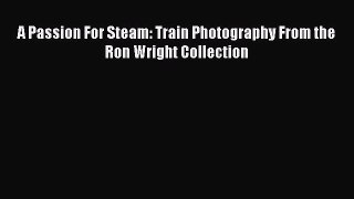 [Read Book] A Passion For Steam: Train Photography From the Ron Wright Collection Free PDF