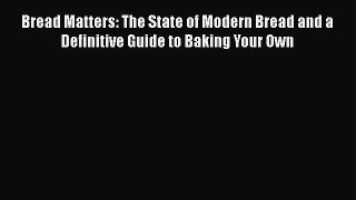 [Read Book] Bread Matters: The State of Modern Bread and a Definitive Guide to Baking Your