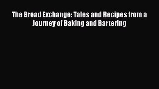 [Read Book] The Bread Exchange: Tales and Recipes from a Journey of Baking and Bartering Free