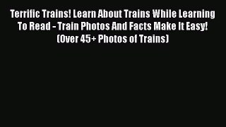 [Read Book] Terrific Trains! Learn About Trains While Learning To Read - Train Photos And Facts