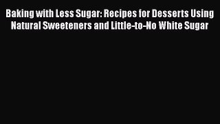 [Read Book] Baking with Less Sugar: Recipes for Desserts Using Natural Sweeteners and Little-to-No