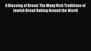 [Read Book] A Blessing of Bread: The Many Rich Traditions of Jewish Bread Baking Around the