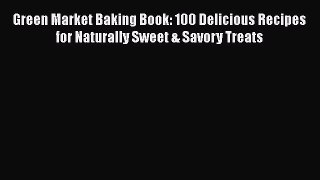 [Read Book] Green Market Baking Book: 100 Delicious Recipes for Naturally Sweet & Savory Treats