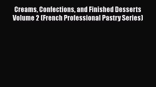 [Read Book] Creams Confections and Finished Desserts Volume 2 (French Professional Pastry Series)