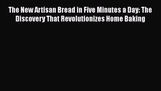 [Read Book] The New Artisan Bread in Five Minutes a Day: The Discovery That Revolutionizes