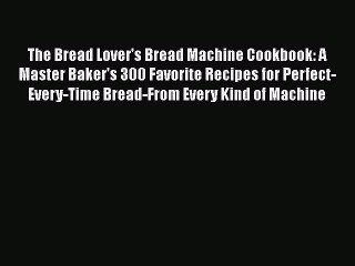 [Read Book] The Bread Lover's Bread Machine Cookbook: A Master Baker's 300 Favorite Recipes