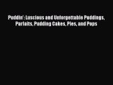 [Read Book] Puddin': Luscious and Unforgettable Puddings Parfaits Pudding Cakes Pies and Pops
