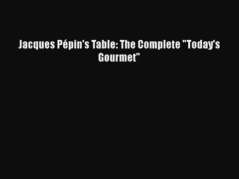 [PDF] Jacques Pépin's Table: The Complete Today's Gourmet [Download] Full Ebook
