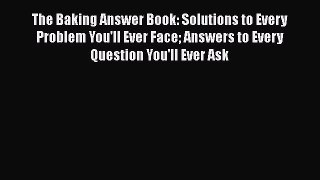 [Read Book] The Baking Answer Book: Solutions to Every Problem You'll Ever Face Answers to