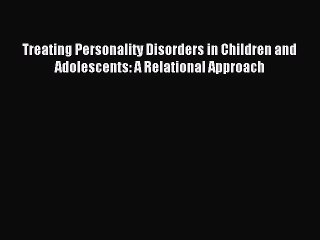 Read Treating Personality Disorders in Children and Adolescents: A Relational Approach Ebook