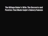 [Read Book] The Village Baker's Wife: The Desserts and Pastries That Made Gayle's Bakery Famous