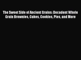 [Read Book] The Sweet Side of Ancient Grains: Decadent Whole Grain Brownies Cakes Cookies Pies