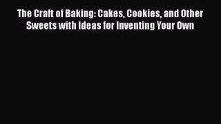 [Read Book] The Craft of Baking: Cakes Cookies and Other Sweets with Ideas for Inventing Your
