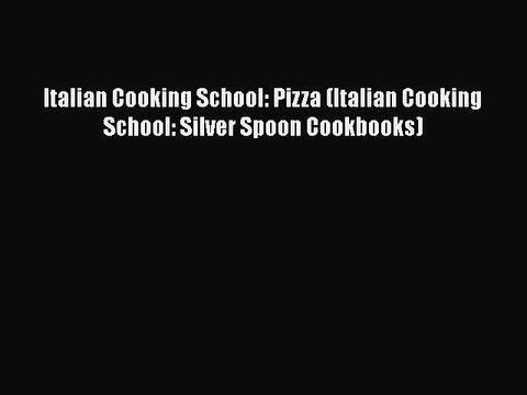 [Read Book] Italian Cooking School: Pizza (Italian Cooking School: Silver Spoon Cookbooks)