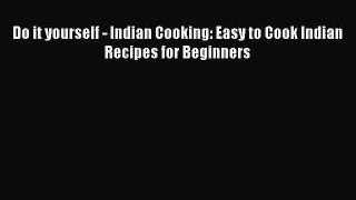 [Read Book] Do it yourself - Indian Cooking: Easy to Cook Indian Recipes for Beginners  EBook