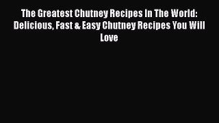 [Read Book] The Greatest Chutney Recipes In The World: Delicious Fast & Easy Chutney Recipes