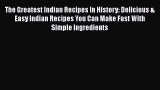 [Read Book] The Greatest Indian Recipes In History: Delicious & Easy Indian Recipes You Can