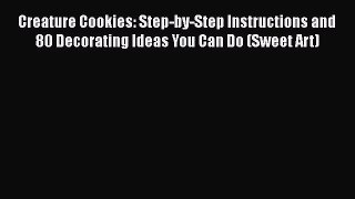 [Read Book] Creature Cookies: Step-by-Step Instructions and 80 Decorating Ideas You Can Do