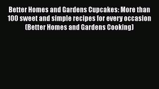 [Read Book] Better Homes and Gardens Cupcakes: More than 100 sweet and simple recipes for every