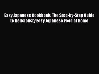 [Read Book] Easy Japanese Cookbook: The Step-by-Step Guide to Deliciously Easy Japanese Food