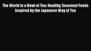 [Read Book] The World in a Bowl of Tea: Healthy Seasonal Foods Inspired by the Japanese Way