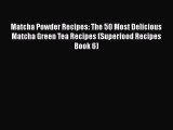 [Read Book] Matcha Powder Recipes: The 50 Most Delicious Matcha Green Tea Recipes (Superfood