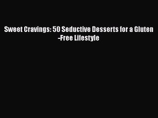 [Read Book] Sweet Cravings: 50 Seductive Desserts for a Gluten-Free Lifestyle  EBook