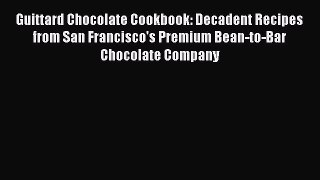 [Read Book] Guittard Chocolate Cookbook: Decadent Recipes from San Francisco's Premium Bean-to-Bar