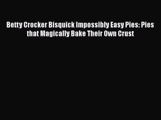 [Read Book] Betty Crocker Bisquick Impossibly Easy Pies: Pies that Magically Bake Their Own