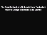 [Read Book] The Great British Bake Off: How to Bake: The Perfect Victoria Sponge and Other
