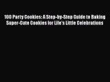 [Read Book] 100 Party Cookies: A Step-by-Step Guide to Baking Super-Cute Cookies for Life's