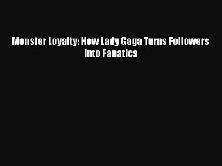 [Read PDF] Monster Loyalty: How Lady Gaga Turns Followers into Fanatics Download Online