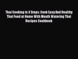 [Read Book] Thai Cooking in 3 Steps: Cook Easy And Healthy Thai Food at Home With Mouth Watering