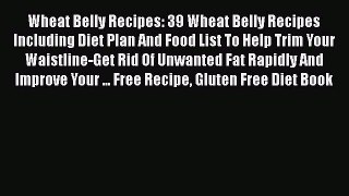 [Read Book] Wheat Belly Recipes: 39 Wheat Belly Recipes Including Diet Plan And Food List To