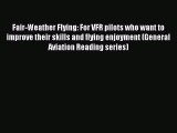 [Read Book] Fair-Weather Flying: For VFR pilots who want to improve their skills and flying