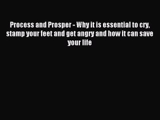 Read Process and Prosper - Why it is essential to cry stamp your feet and get angry and how
