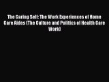 PDF The Caring Self: The Work Experiences of Home Care Aides (The Culture and Politics of Health