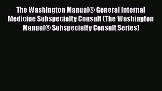 Download The Washington Manual® General Internal Medicine Subspecialty Consult (The Washington