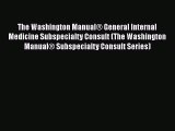 Download The Washington Manual® General Internal Medicine Subspecialty Consult (The Washington
