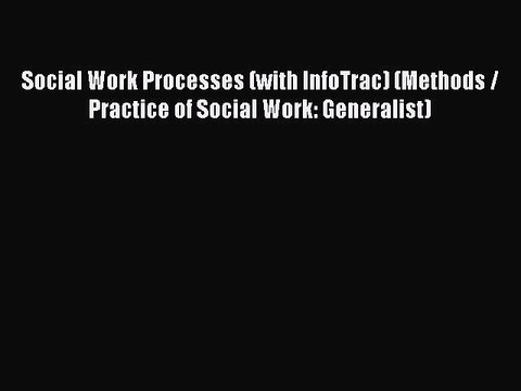 Read Social Work Processes (with InfoTrac) (Methods / Practice of Social Work: Generalist)