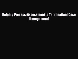 Read Helping Process: Assessment to Termination (Case Management) Ebook Online