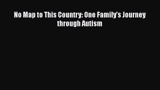 [PDF] No Map to This Country: One Family's Journey through Autism [Download] Online