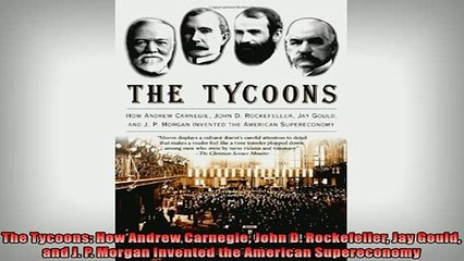 READ book  The Tycoons How Andrew Carnegie John D Rockefeller Jay Gould and J P Morgan Invented READ ONLINE