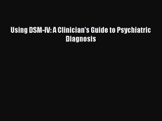 Read Using DSM-IV: A Clinician's Guide to Psychiatric Diagnosis Ebook Free